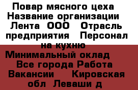 Повар мясного цеха › Название организации ­ Лента, ООО › Отрасль предприятия ­ Персонал на кухню › Минимальный оклад ­ 1 - Все города Работа » Вакансии   . Кировская обл.,Леваши д.